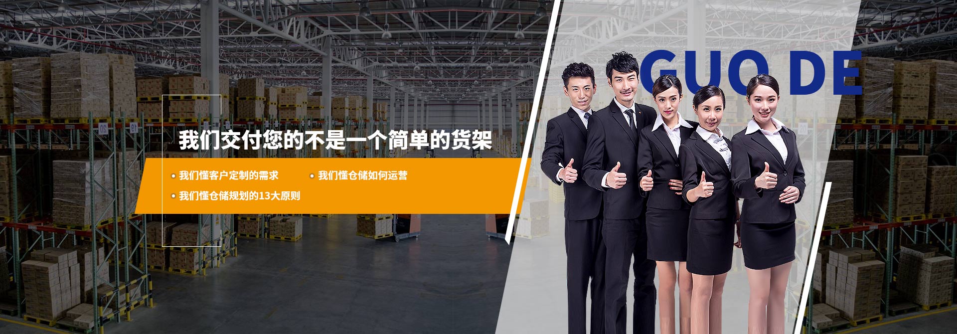 國德貨架交付您的不是一個簡單的貨架 我們懂客戶定制的需求 我們懂倉儲如何運營 我們懂倉儲規劃的13大原則 重型貨架廠